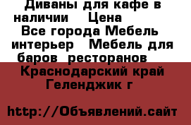 Диваны для кафе в наличии  › Цена ­ 6 900 - Все города Мебель, интерьер » Мебель для баров, ресторанов   . Краснодарский край,Геленджик г.